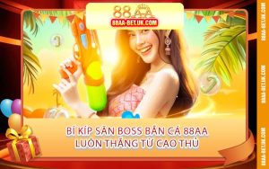 Bí Kíp Săn Boss Bắn Cá 88AA Luôn Thắng Từ Cao Thủ