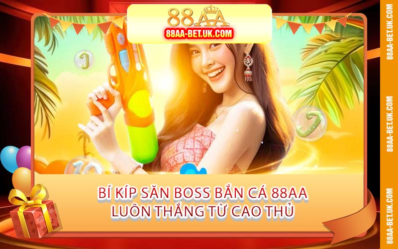 Bí Kíp Săn Boss Bắn Cá 88AA Luôn Thắng Từ Cao Thủ
