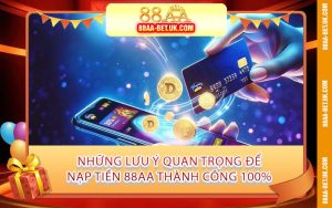 Những Lưu Ý Quan Trọng Để Nạp Tiền 88AA Thành Công 100%