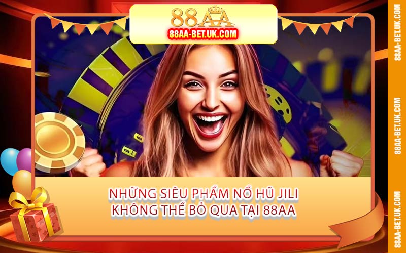 Những Siêu Phẩm Nổ Hũ JILI Không Thể Bỏ Qua Tại 88AA