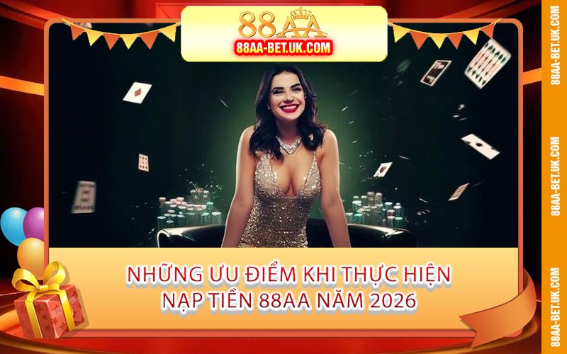 Những Ưu Điểm Khi Thực Hiện Nạp Tiền 88AA Năm 2026