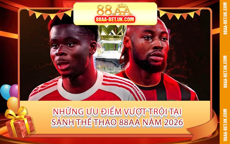 Những Ưu Điểm Vượt Trội Tại Sảnh Thể Thao 88AA Năm 2026