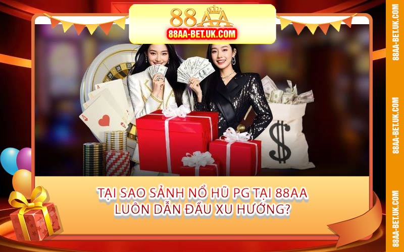Tại Sao Sảnh Nổ Hũ PG Tại 88AA Luôn Dẫn Đầu Xu Hướng?
